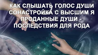 Как слышать голос души. Сонастройка с Высшим Я. Проданные души -  Последствия для рода.