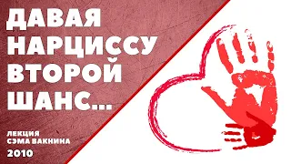 ДАВАЯ НАРЦИССУ ВТОРОЙ ШАНС. (лекция Сэма Вакнина)