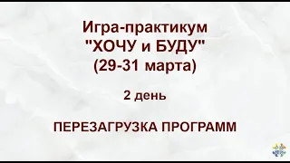 ПЕРЕЗАГРУЗКА ПРОГРАММ. Игра-практикум "ХОЧУ и БУДУ". 2 день