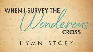 When I Survey the Wondrous Cross Hymn Story with Lyrics - Story Behind the Hymn - Isaac Watts
