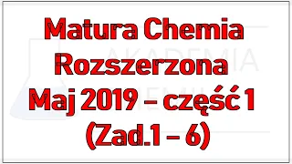 Matura Chemia Rozszerzona Maj 2019 - część 1 (Zad.1 - 6)