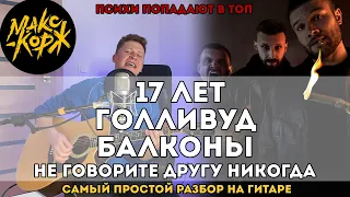 17 лет, Голливуд, Балконы, Не говорите другу никогда - Макс Корж (самый простой разбор)