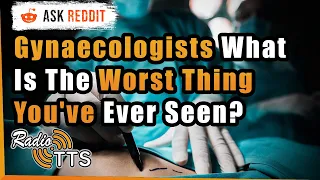 Gynaecologists Share Their Nastiest Experience - r/Askreddit