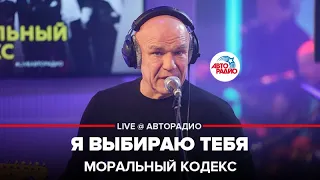 Моральный кодекс - Я Выбираю Тебя (LIVE @ Авторадио)