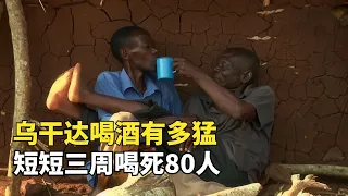 非洲酒鬼之都烏干達，把白酒當飲料喝的國家，短短三周喝死80人