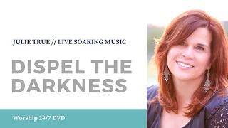 Dispel The Darkness - Julie True // Worship 24/7 // Live Soaking Worship Music