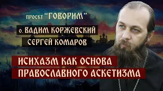 Исихазм как основа православного аскетизма | иерей Вадим Коржевский | проект "Говорим".