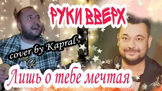 РУКИ ВВЕРХ - ЛИШЬ О ТЕБЕ МЕЧТАЯ (cover by Kapral)