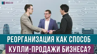 Реорганизация как способ купли-продажи бизнеса