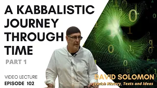 A Kabbalistic Journey Through Time #1 - Collected Talks of David Solomon #102