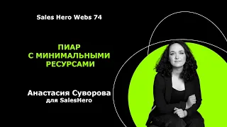 Sales Hero Webs 74 - Пиар с минимальными ресурсами - Анастасия Суворова