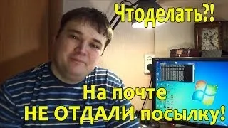 На почте не отдали посылку! Что делать!?