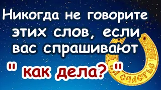 Никогда не произносите этих слов, если вас спрашивают "Как дела?"