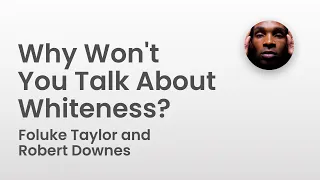 Why Won't You Talk About Whiteness?  | Foluke Taylor and Robert Downes