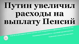 Путин увеличил расходы на выплату Пенсий