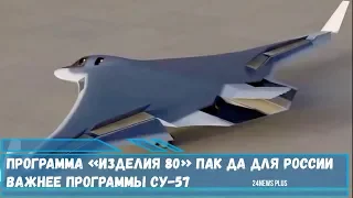 Программа «Изделия 80» ПАК ДА для России важнее программы истребителя Су-57