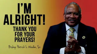 I'm Alright! Thank You For Your Prayers! | Bishop Patrick L. Wooden, Sr.