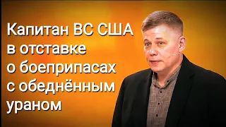 Капитан ВС США о боеприпасах с обеднённым ураном.