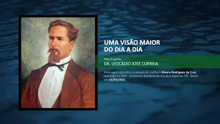 Uma visão maior do dia a dia - Espírito Dr. Leocádio José Correia