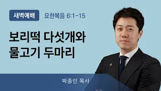 2022년01월18일/화새벽/요한복음6:1-15/'​​보리떡 다섯 개와 물고기 두 마리'/박종인 목사