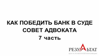 КАК ПОБЕДИТЬ БАНК В СУДЕ СОВЕТ АДВОКАТА 7 часть