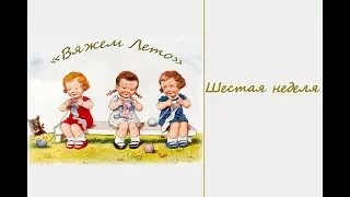 СП "Вяжем Лето". Шестая неделя. Готовые изделия + Процессы. Вязание спицами и крючком