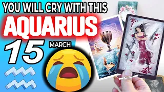 Aquarius ♒ 😭 YOU WILL CRY WITH THIS 😭 horoscope for today MARCH 15 20215 ♒aquarius tarot march 15