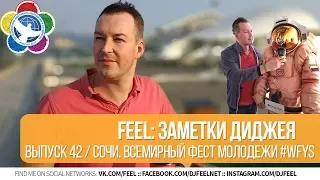 FEEL: ЗАМЕТКИ ДИДЖЕЯ. ЧАСТЬ 44. СОЧИ. ВСЕМИРНЫЙ ФЕСТИВАЛЬ МОЛОДЕЖИ