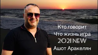 Ашот Аракелян-Кто говорит что жизнь игра  Премьера-2021 new