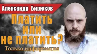 Платить или не платить? Только информация. Александр Бирюков