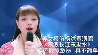 美女模仿杨洪基演唱《滚滚长江东逝水》歌声慷慨激昂！配音秀