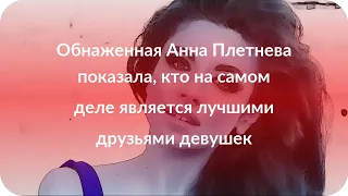 Обнаженная Анна Плетнева показала, кто на самом деле является лучшими друзьями девушек