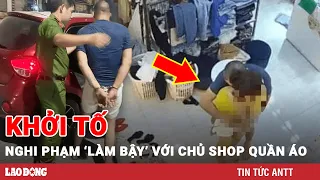 Trưa 15/5 | Vụ đòi ‘làm bậy’ với chủ shop ở Vĩnh Phúc: Khởi tố, bắt tạm giam nghi phạm | BLĐ