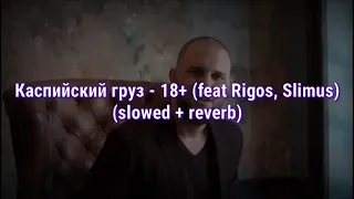 Каспийский груз - 18+ (feat Rigos, Slimus) (slowed + reverb)