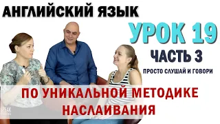 Английский с нуля с носителем по системе Наслаивания. Просто слушай и говори. Урок 19 Часть 3