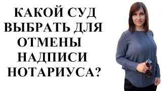 В КАКОЙ СУД ПОДАТЬ ДЛЯ ОТМЕНЫ НАДПИСИ НОТАРИУСА - адвокат Москаленко А.В.