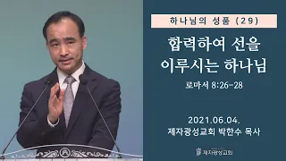 하나님의 성품 (29) - 합력하여 선을 이루시는 하나님 (2021-06-04 금요성령집회) - 박한수 목사