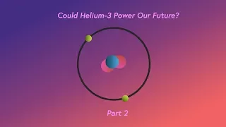 Could Helium-3 Power Our Future? (Part 2)