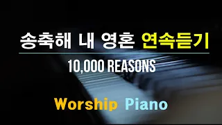 [🎹연속듣기] 송축해 내 영혼  (10,000 Reasons) Worship Piano / 묵상피아노 / CCM피아노