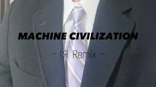 MACHINE CIVILIZATION - IЯ Remix -