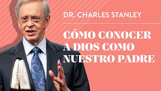 Cómo conocer a Dios como nuestro Padre – Dr. Charles Stanley