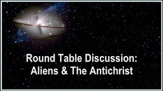 Round Table Discussion:  Aliens & The Antichrist