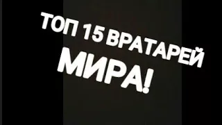 Топ 15 лучших ~вратарей~ мира