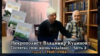 Некрополист Владимир Кудинов | Посвятил свою жизнь кладбищу | Часть 2 / 3 | Герой ✦ Твоя Душа ✦