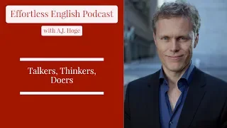 Talkers, Thinkers, Doers || Effortless English Podcast with A.J. Hoge