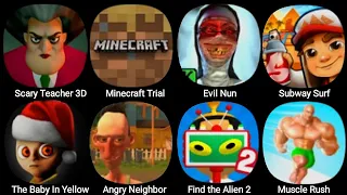 Scary Teacher 3D,Subway Surfers,Evil Nun,Find the Aline 2,The Baby In Yellow,Muscle Rush,Minecraft