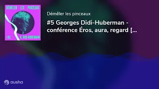 #5 Georges Didi-Huberman - conférence Éros, aura, regard [épisode Hors-série]