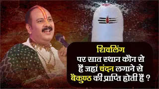 शिवलिंग पर सात स्थान कौन से जहां चंदन लगाने से बैकुंठ की प्राप्ति होते हैं - Pandit Pradeep Ji