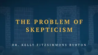 Dr. Kelly Burton - The Problem of Skepticism