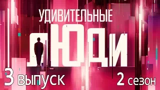 «Удивительные люди». 2 сезон. 3 выпуск